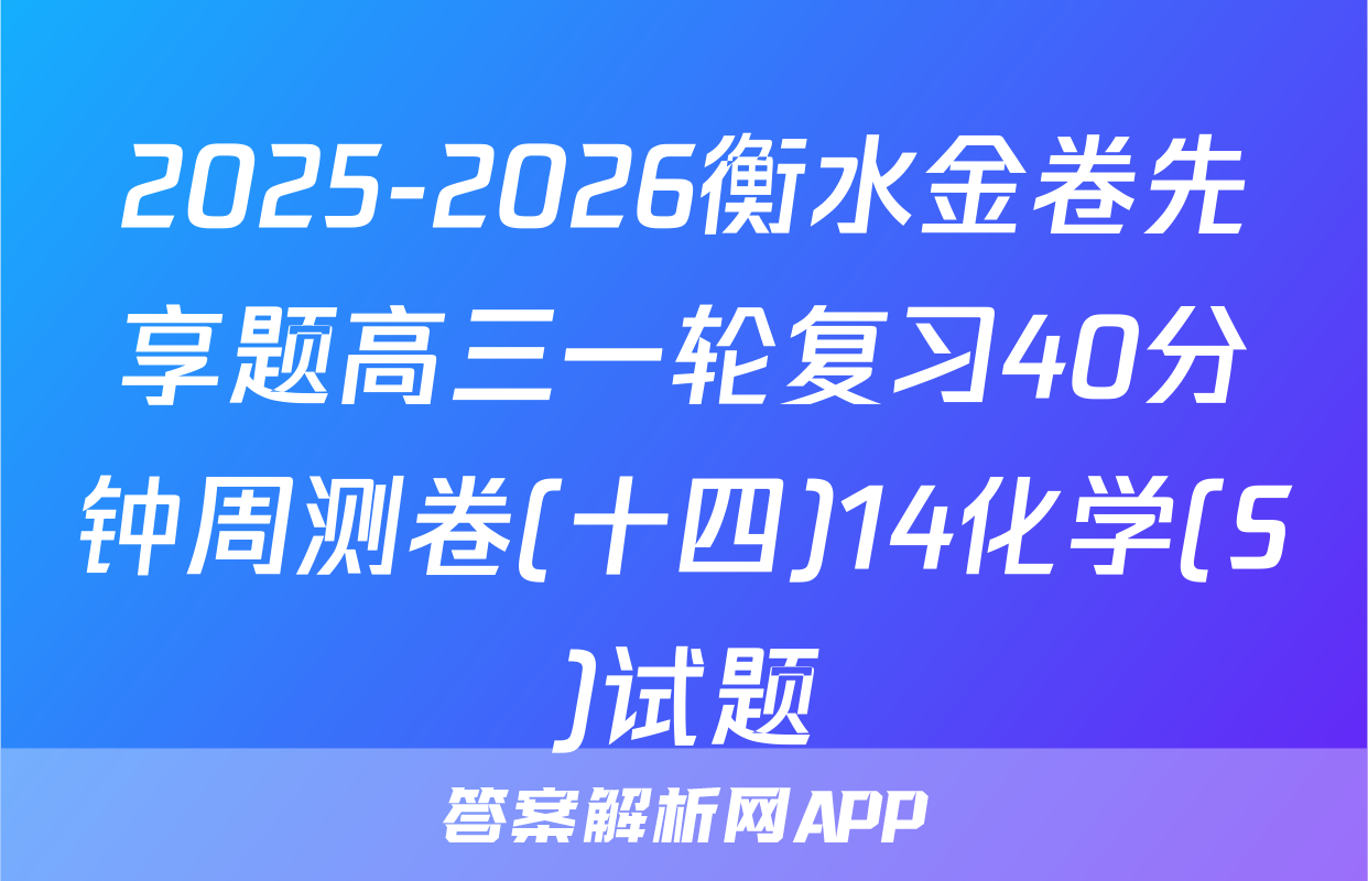 2025-2026衡水金卷先享题高三一轮复习40分钟周测卷(十四)14化学(S)试题