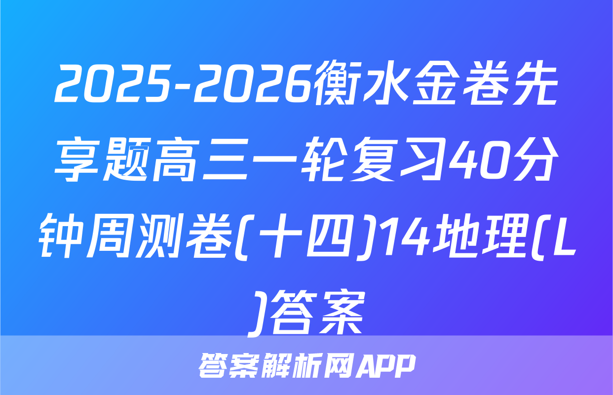 2025-2026衡水金卷先享题高三一轮复习40分钟周测卷(十四)14地理(L)答案
