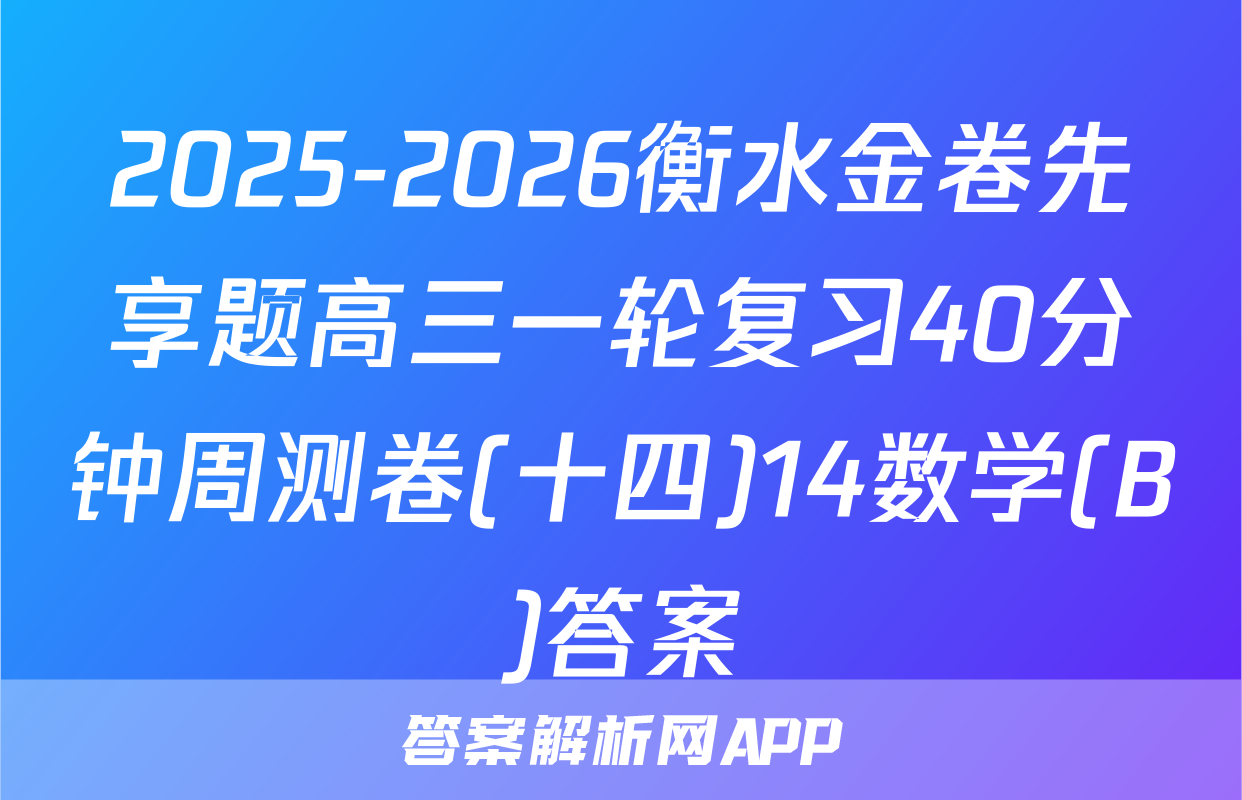 2025-2026衡水金卷先享题高三一轮复习40分钟周测卷(十四)14数学(B)答案