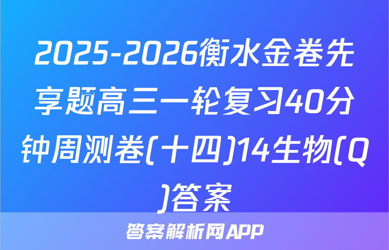 2025-2026衡水金卷先享题高三一轮复习40分钟周测卷(十四)14生物(Q)答案