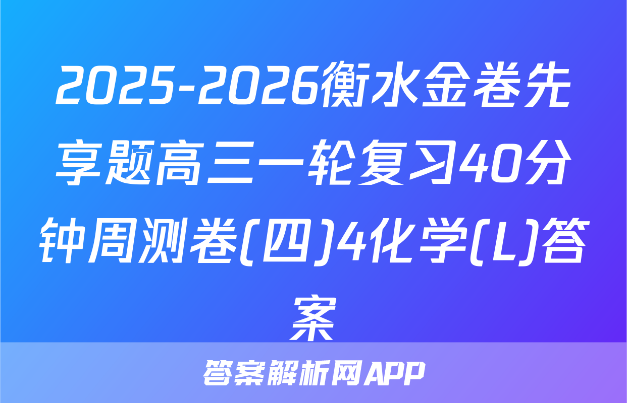 2025-2026衡水金卷先享题高三一轮复习40分钟周测卷(四)4化学(L)答案