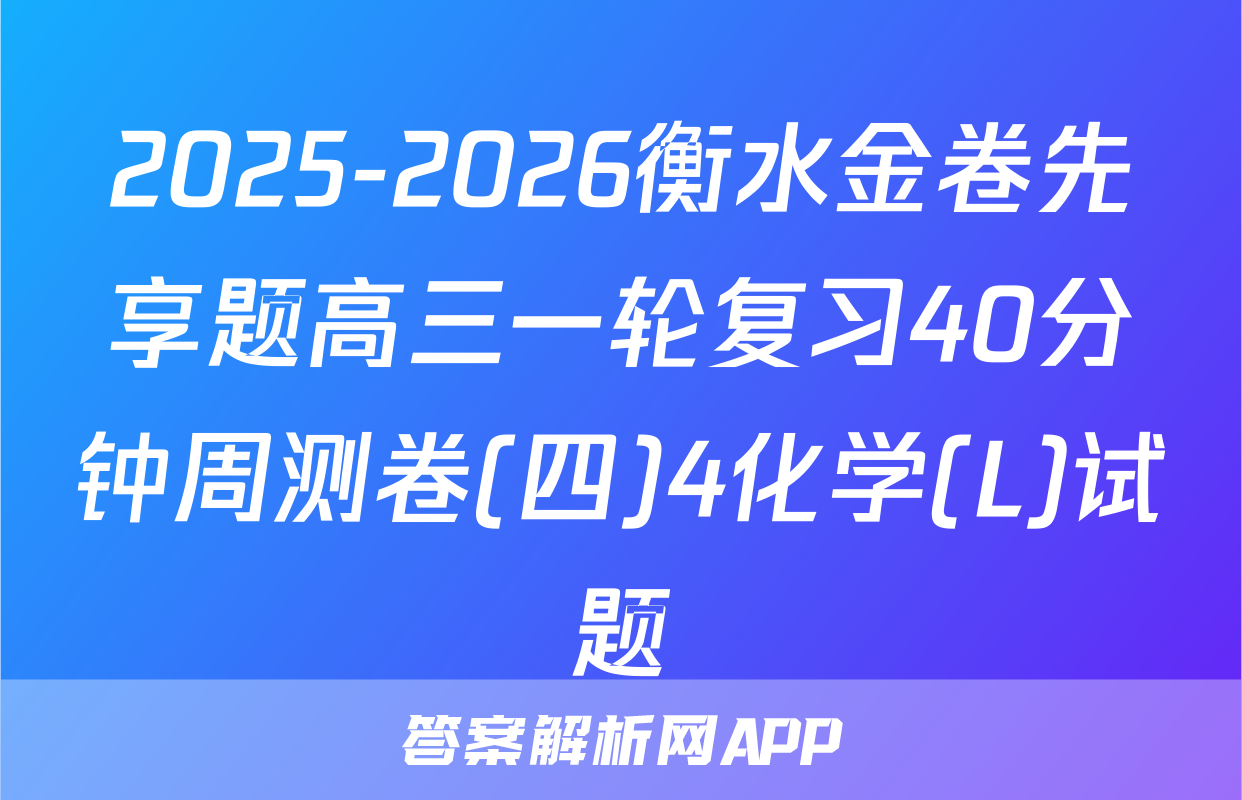 2025-2026衡水金卷先享题高三一轮复习40分钟周测卷(四)4化学(L)试题