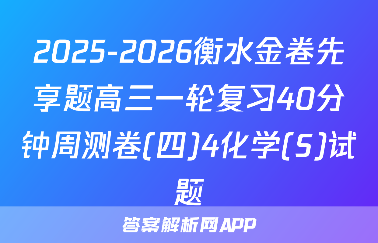 2025-2026衡水金卷先享题高三一轮复习40分钟周测卷(四)4化学(S)试题