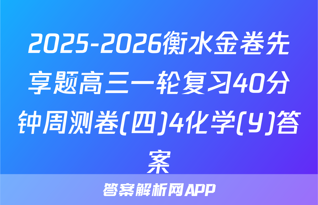 2025-2026衡水金卷先享题高三一轮复习40分钟周测卷(四)4化学(Y)答案