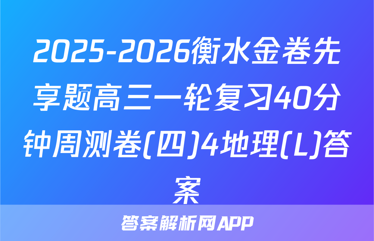 2025-2026衡水金卷先享题高三一轮复习40分钟周测卷(四)4地理(L)答案