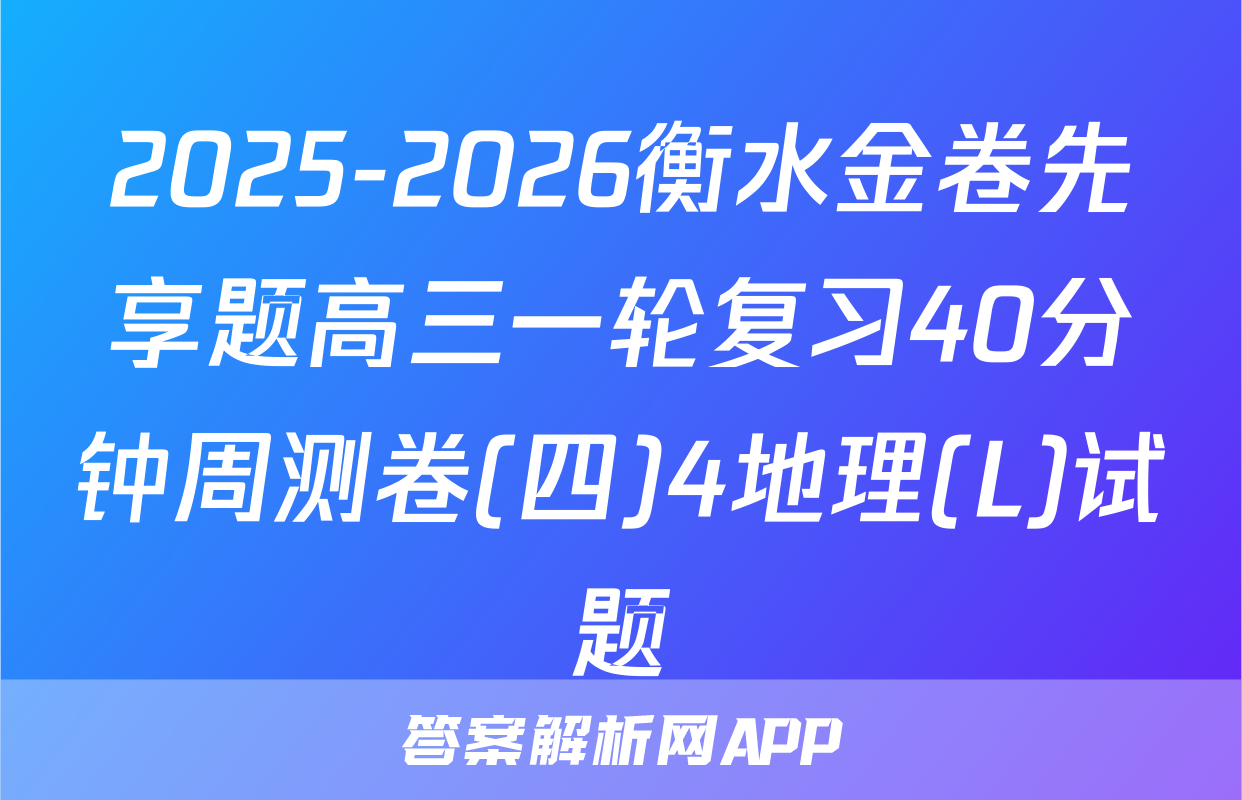 2025-2026衡水金卷先享题高三一轮复习40分钟周测卷(四)4地理(L)试题