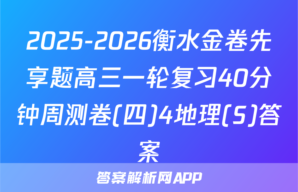 2025-2026衡水金卷先享题高三一轮复习40分钟周测卷(四)4地理(S)答案