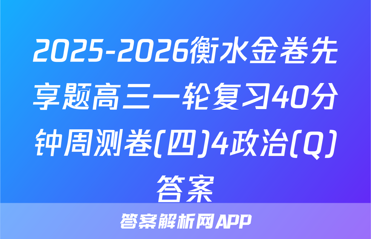 2025-2026衡水金卷先享题高三一轮复习40分钟周测卷(四)4政治(Q)答案