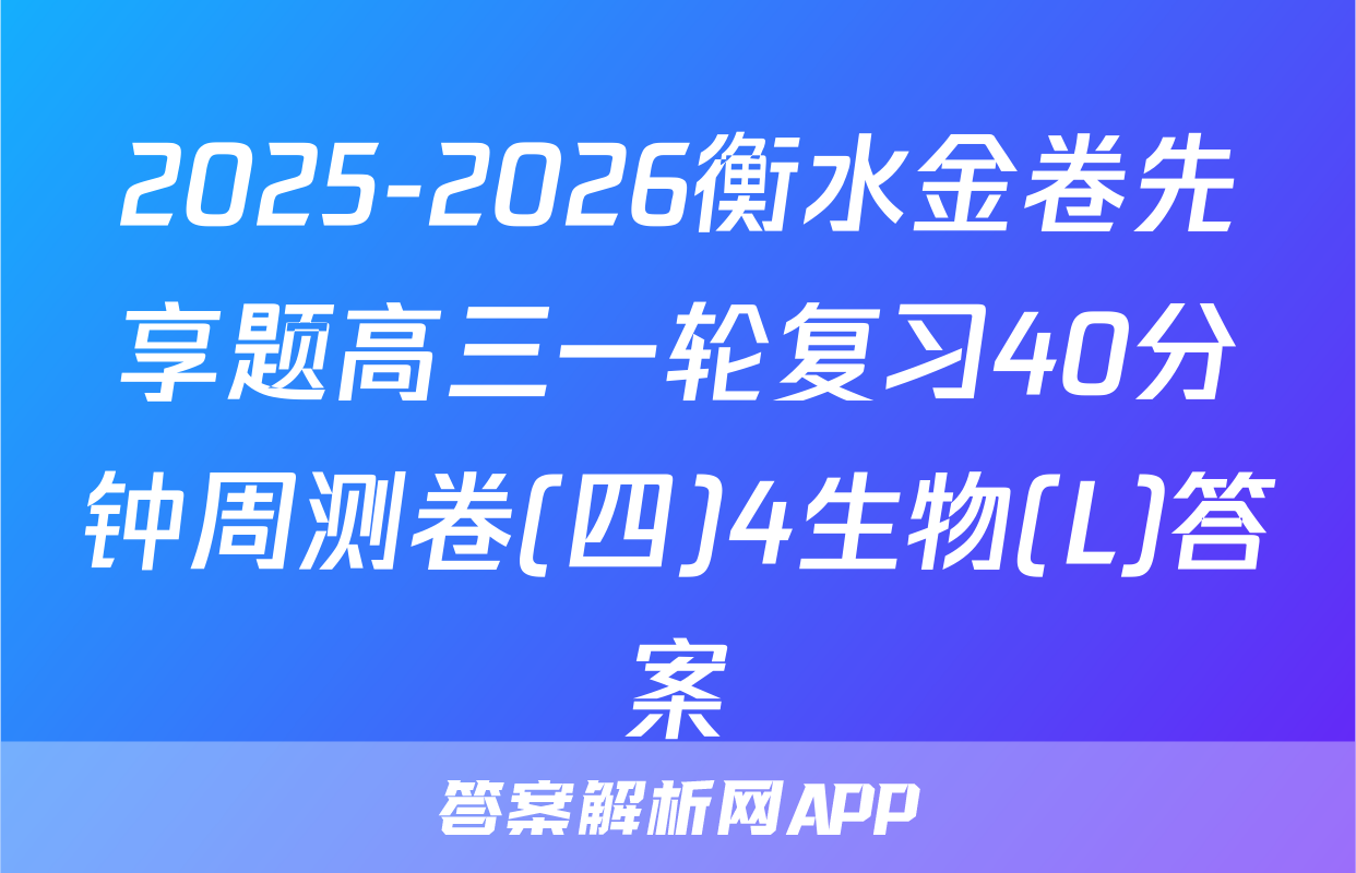 2025-2026衡水金卷先享题高三一轮复习40分钟周测卷(四)4生物(L)答案
