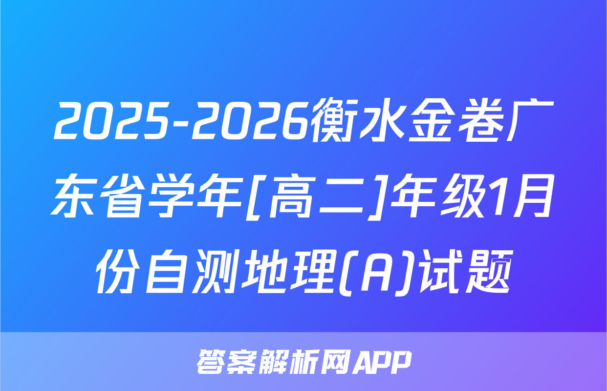 2025-2026衡水金卷广东省学年[高二]年级1月份自测地理(A)试题