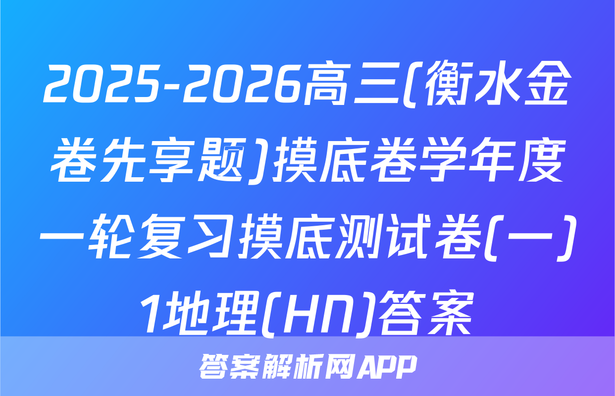 2025-2026高三(衡水金卷先享题)摸底卷学年度一轮复习摸底测试卷(一)1地理(HN)答案