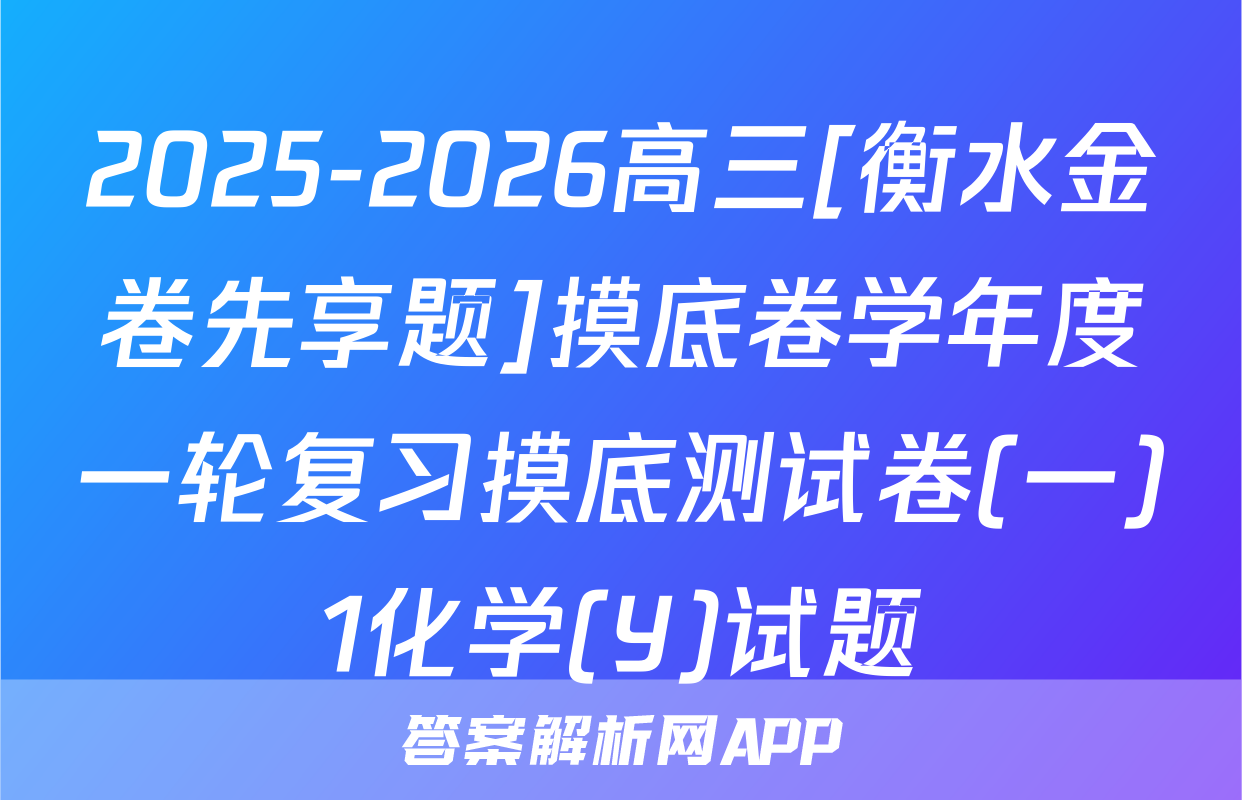 2025-2026高三[衡水金卷先享题]摸底卷学年度一轮复习摸底测试卷(一)1化学(Y)试题