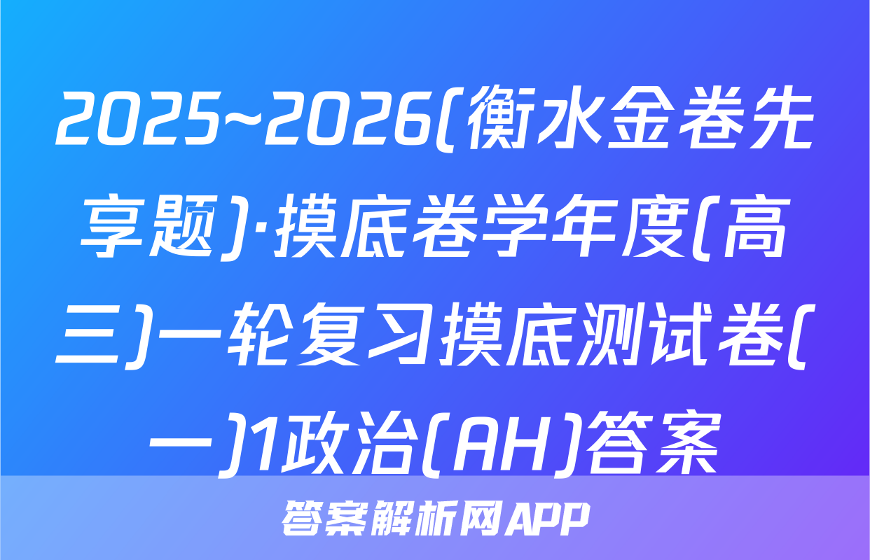 2025~2026(衡水金卷先享题)·摸底卷学年度(高三)一轮复习摸底测试卷(一)1政治(AH)答案