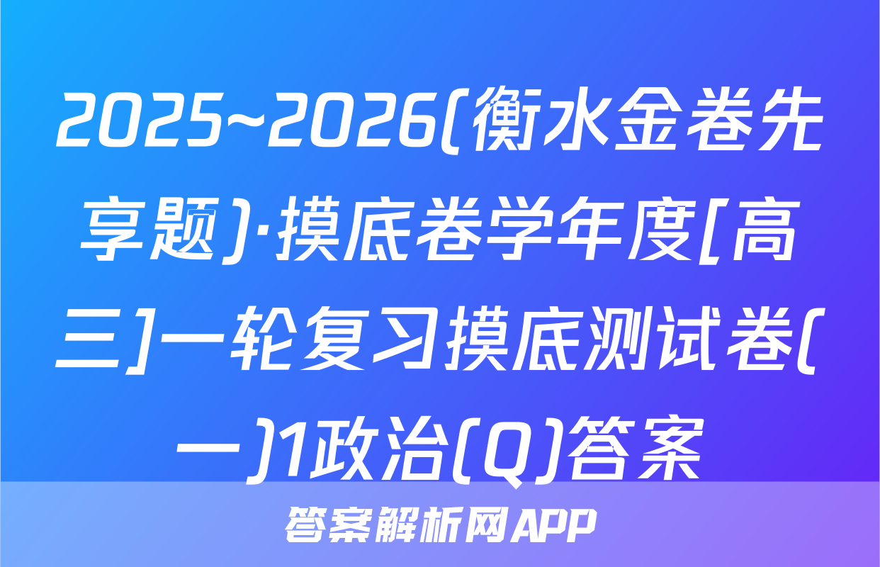 2025~2026(衡水金卷先享题)·摸底卷学年度[高三]一轮复习摸底测试卷(一)1政治(Q)答案