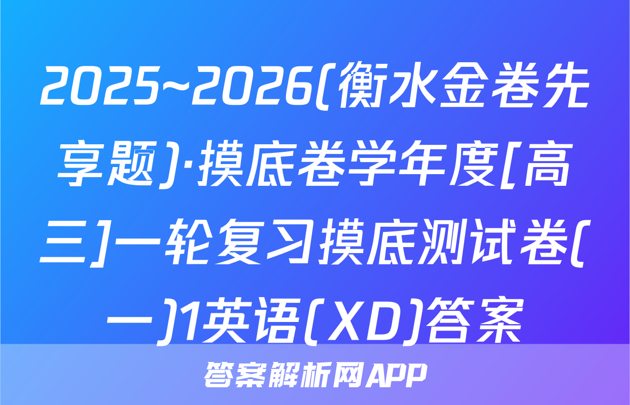 2025~2026(衡水金卷先享题)·摸底卷学年度[高三]一轮复习摸底测试卷(一)1英语(XD)答案
