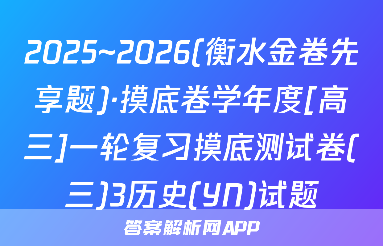2025~2026(衡水金卷先享题)·摸底卷学年度[高三]一轮复习摸底测试卷(三)3历史(YN)试题