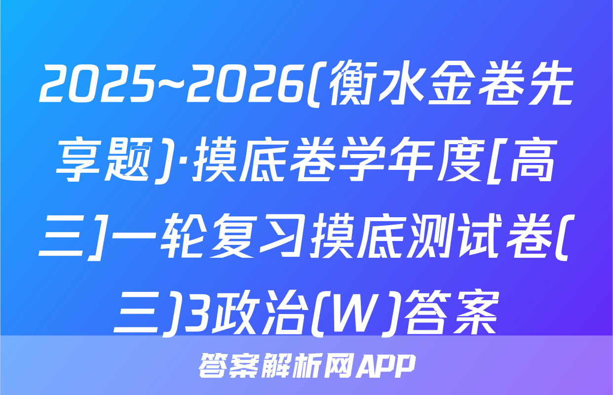 2025~2026(衡水金卷先享题)·摸底卷学年度[高三]一轮复习摸底测试卷(三)3政治(W)答案