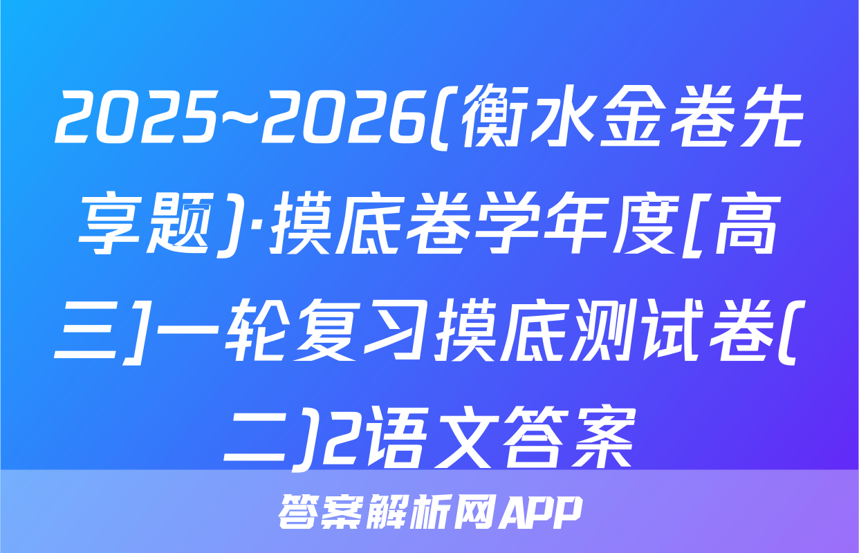 2025~2026(衡水金卷先享题)·摸底卷学年度[高三]一轮复习摸底测试卷(二)2语文答案