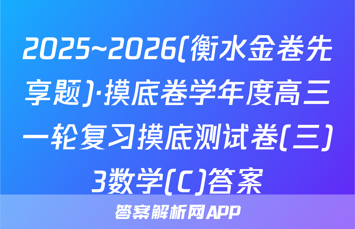 2025~2026(衡水金卷先享题)·摸底卷学年度高三一轮复习摸底测试卷(三)3数学(C)答案