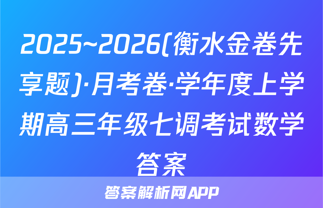 2025~2026(衡水金卷先享题)·月考卷·学年度上学期高三年级七调考试数学答案