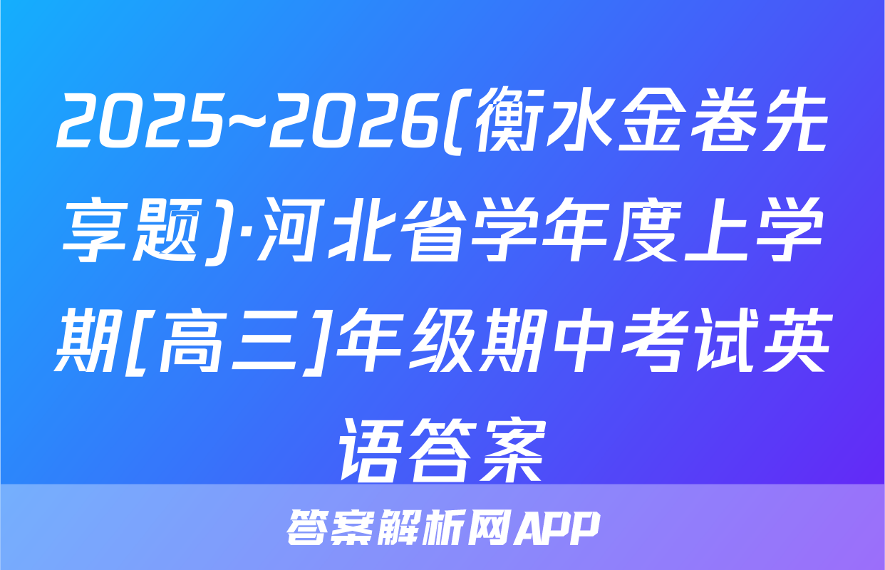 2025~2026(衡水金卷先享题)·河北省学年度上学期[高三]年级期中考试英语答案