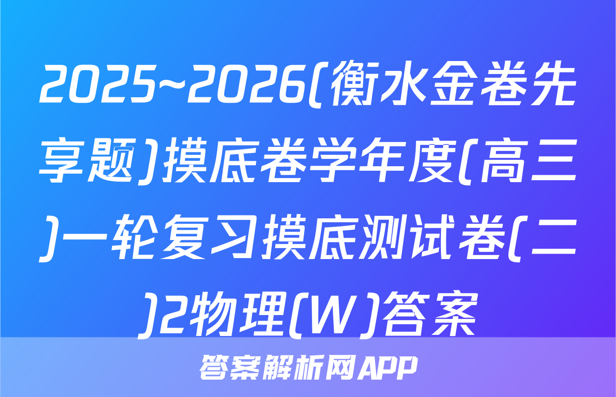 2025~2026(衡水金卷先享题)摸底卷学年度(高三)一轮复习摸底测试卷(二)2物理(W)答案