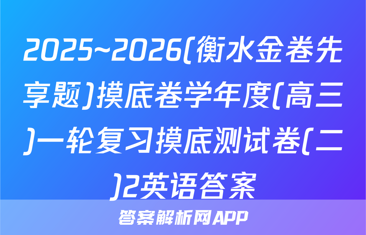 2025~2026(衡水金卷先享题)摸底卷学年度(高三)一轮复习摸底测试卷(二)2英语答案
