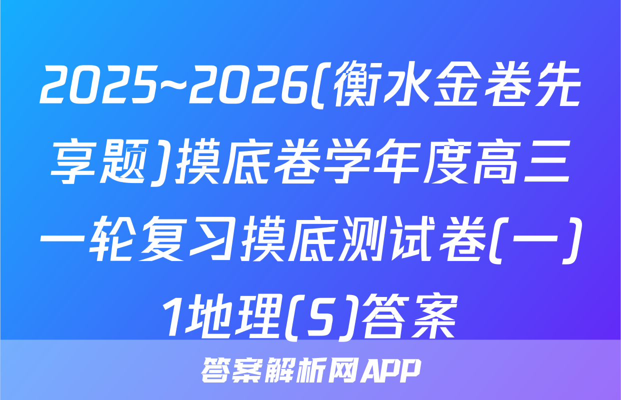 2025~2026(衡水金卷先享题)摸底卷学年度高三一轮复习摸底测试卷(一)1地理(S)答案
