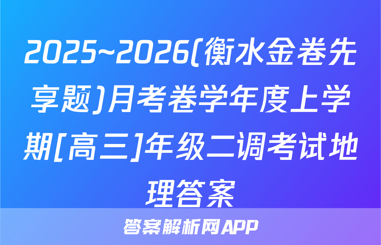 2025~2026(衡水金卷先享题)月考卷学年度上学期[高三]年级二调考试地理答案