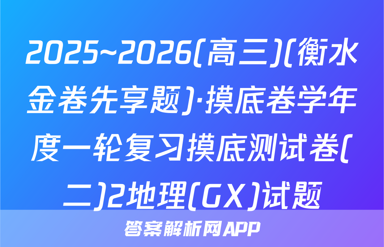 2025~2026(高三)(衡水金卷先享题)·摸底卷学年度一轮复习摸底测试卷(二)2地理(GX)试题