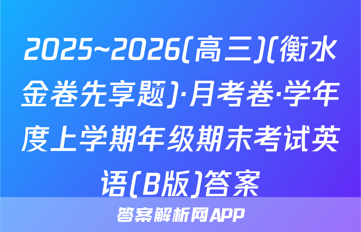 2025~2026(高三)(衡水金卷先享题)·月考卷·学年度上学期年级期末考试英语(B版)答案