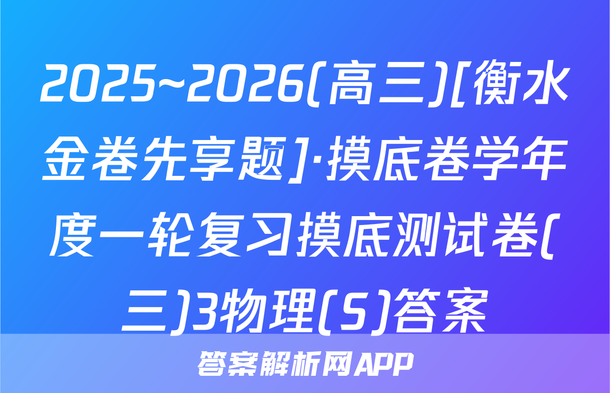 2025~2026(高三)[衡水金卷先享题]·摸底卷学年度一轮复习摸底测试卷(三)3物理(S)答案