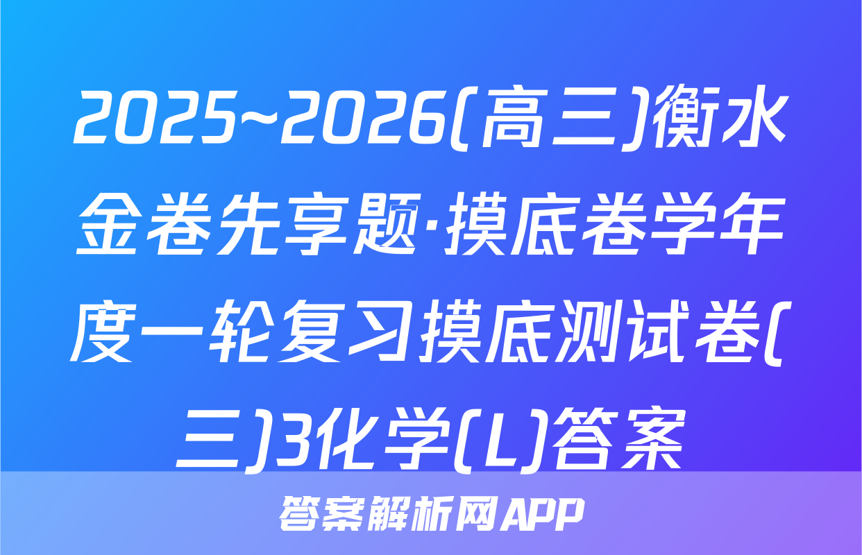 2025~2026(高三)衡水金卷先享题·摸底卷学年度一轮复习摸底测试卷(三)3化学(L)答案