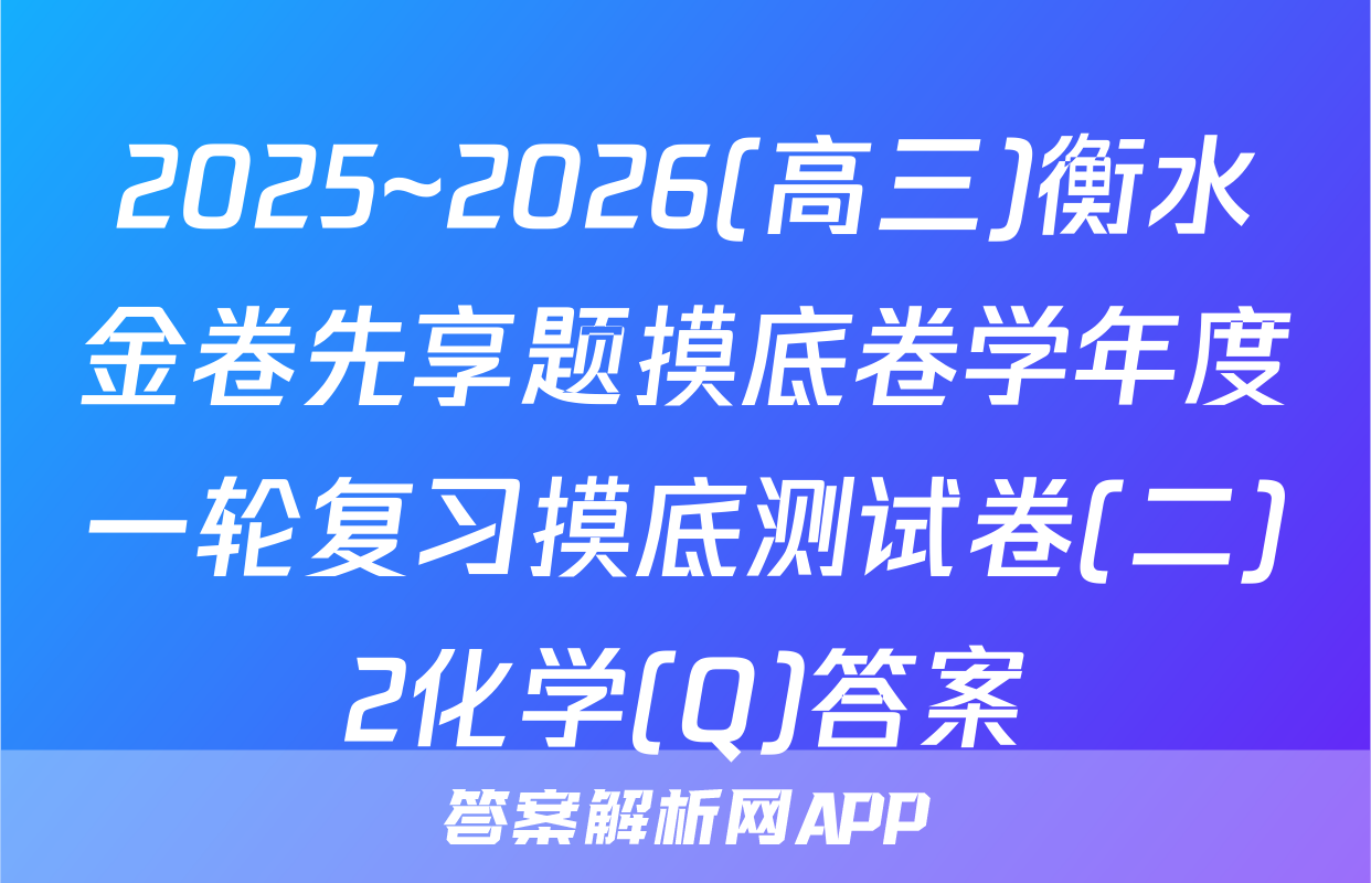 2025~2026(高三)衡水金卷先享题摸底卷学年度一轮复习摸底测试卷(二)2化学(Q)答案
