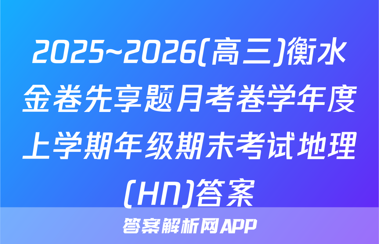 2025~2026(高三)衡水金卷先享题月考卷学年度上学期年级期末考试地理(HN)答案