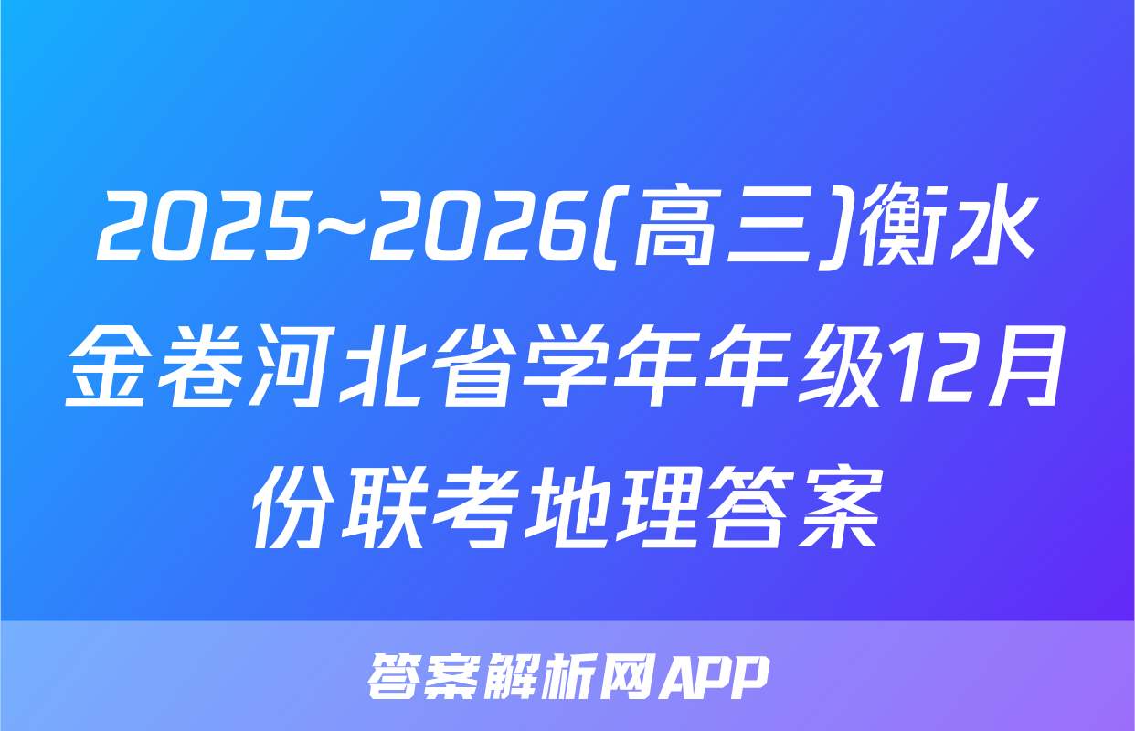 2025~2026(高三)衡水金卷河北省学年年级12月份联考地理答案