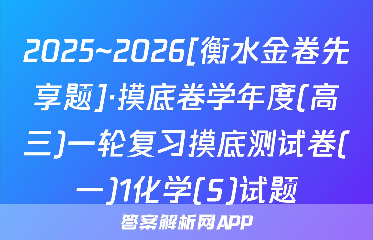 2025~2026[衡水金卷先享题]·摸底卷学年度(高三)一轮复习摸底测试卷(一)1化学(S)试题
