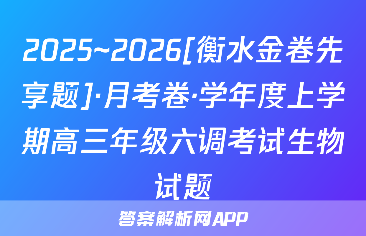 2025~2026[衡水金卷先享题]·月考卷·学年度上学期高三年级六调考试生物试题