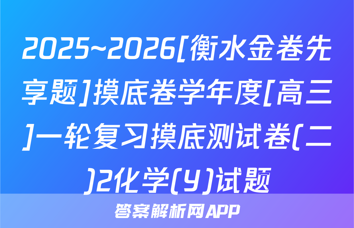 2025~2026[衡水金卷先享题]摸底卷学年度[高三]一轮复习摸底测试卷(二)2化学(Y)试题