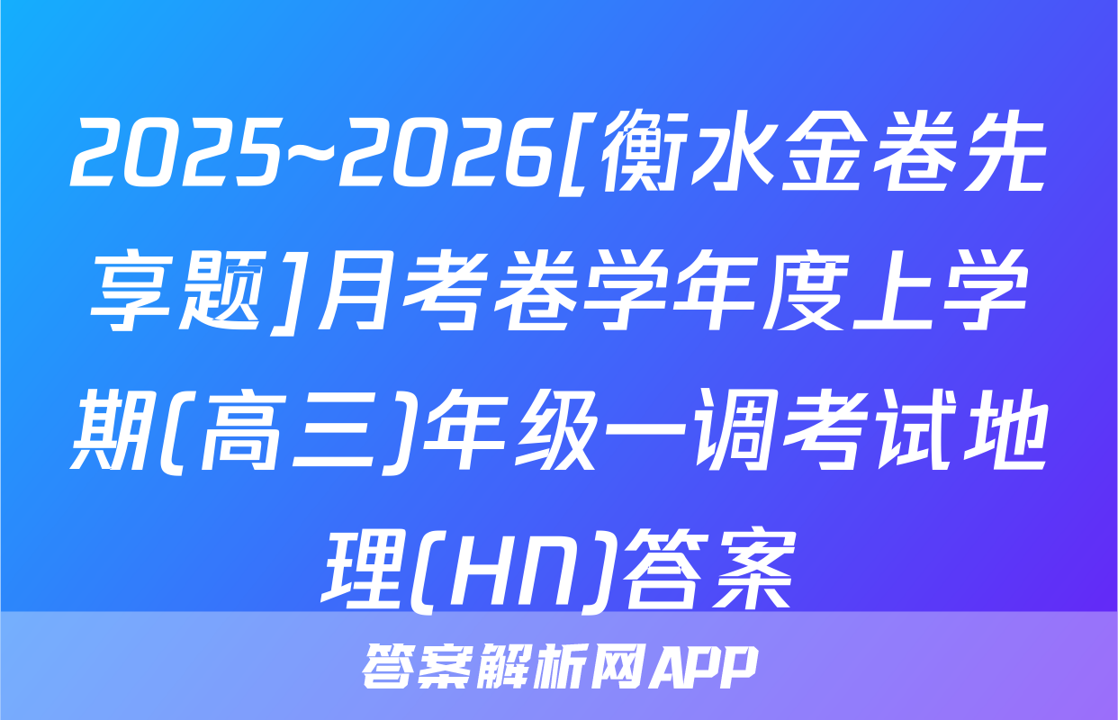 2025~2026[衡水金卷先享题]月考卷学年度上学期(高三)年级一调考试地理(HN)答案