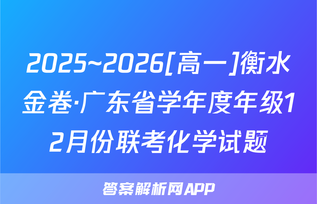 2025~2026[高一]衡水金卷·广东省学年度年级12月份联考化学试题