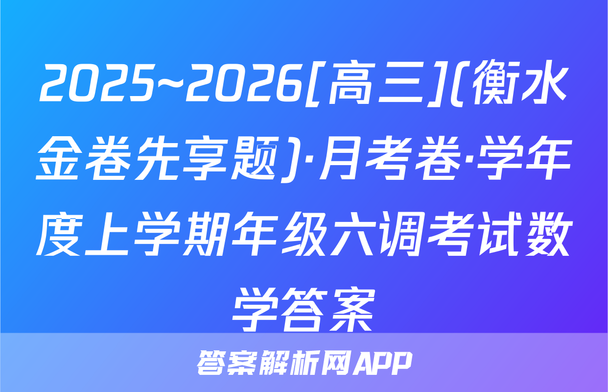 2025~2026[高三](衡水金卷先享题)·月考卷·学年度上学期年级六调考试数学答案