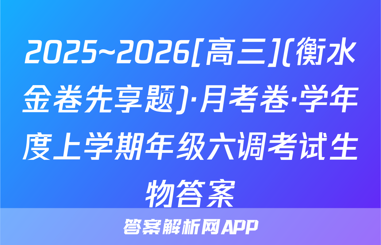 2025~2026[高三](衡水金卷先享题)·月考卷·学年度上学期年级六调考试生物答案