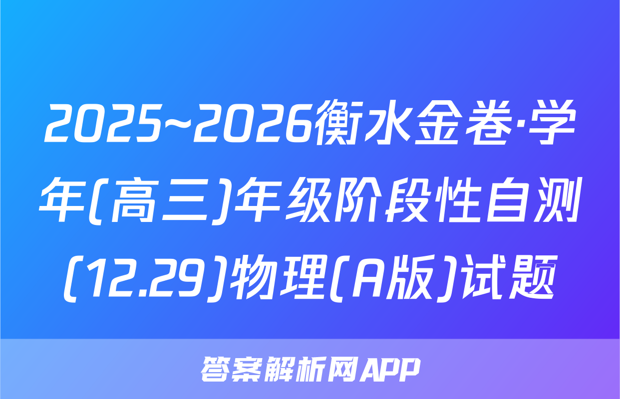 2025~2026衡水金卷·学年(高三)年级阶段性自测(12.29)物理(A版)试题