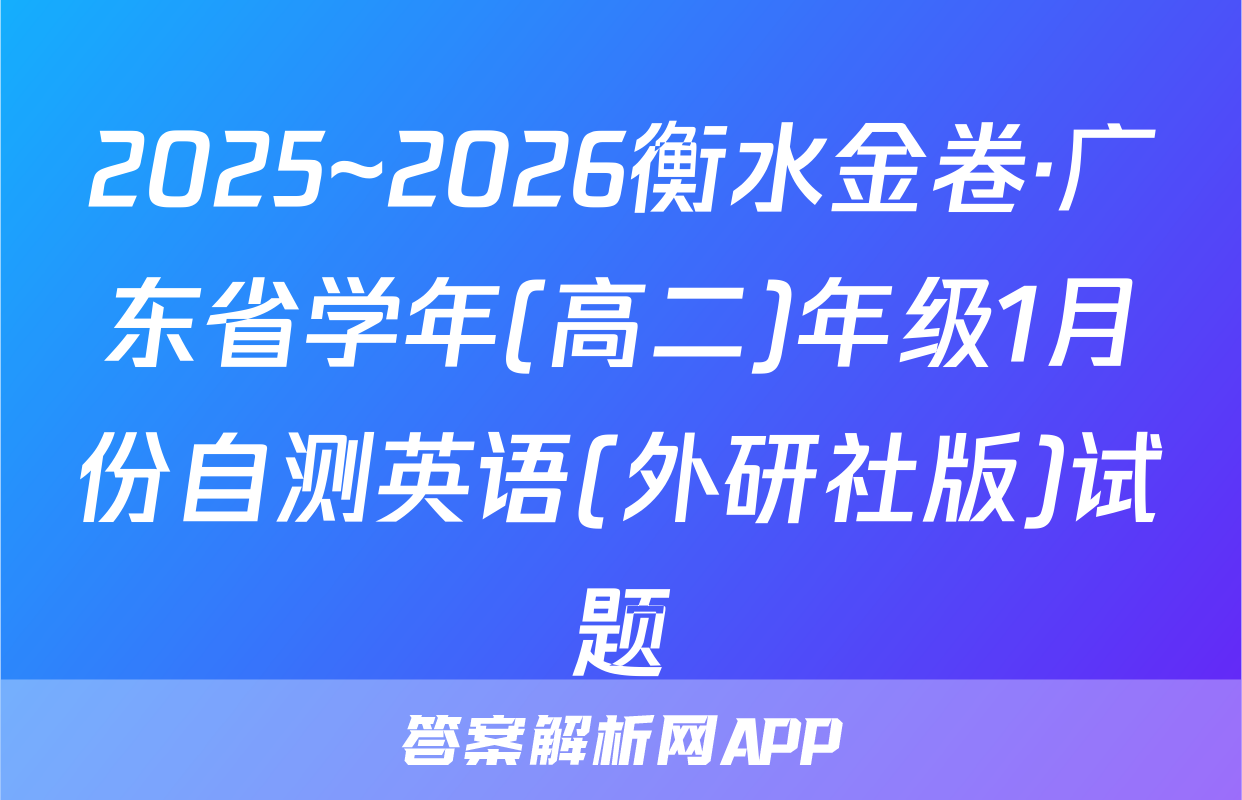 2025~2026衡水金卷·广东省学年(高二)年级1月份自测英语(外研社版)试题