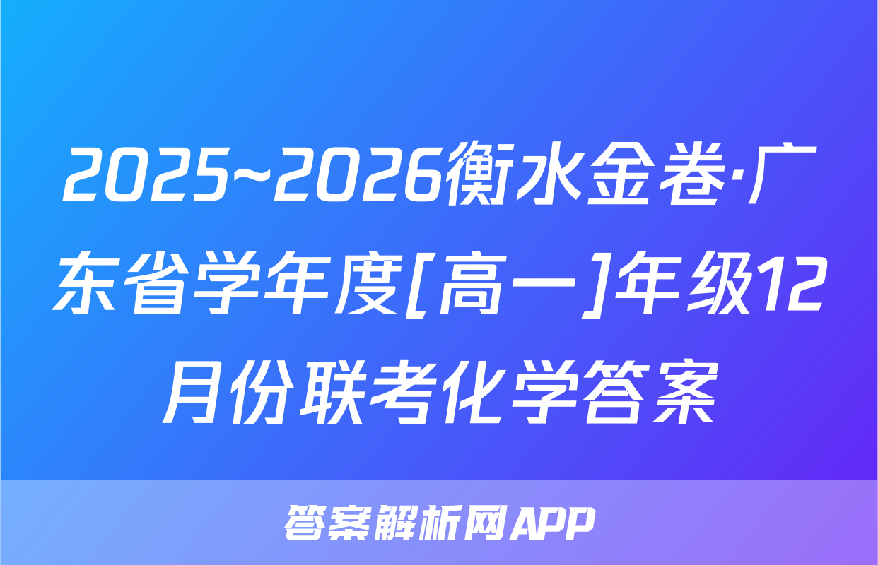 2025~2026衡水金卷·广东省学年度[高一]年级12月份联考化学答案