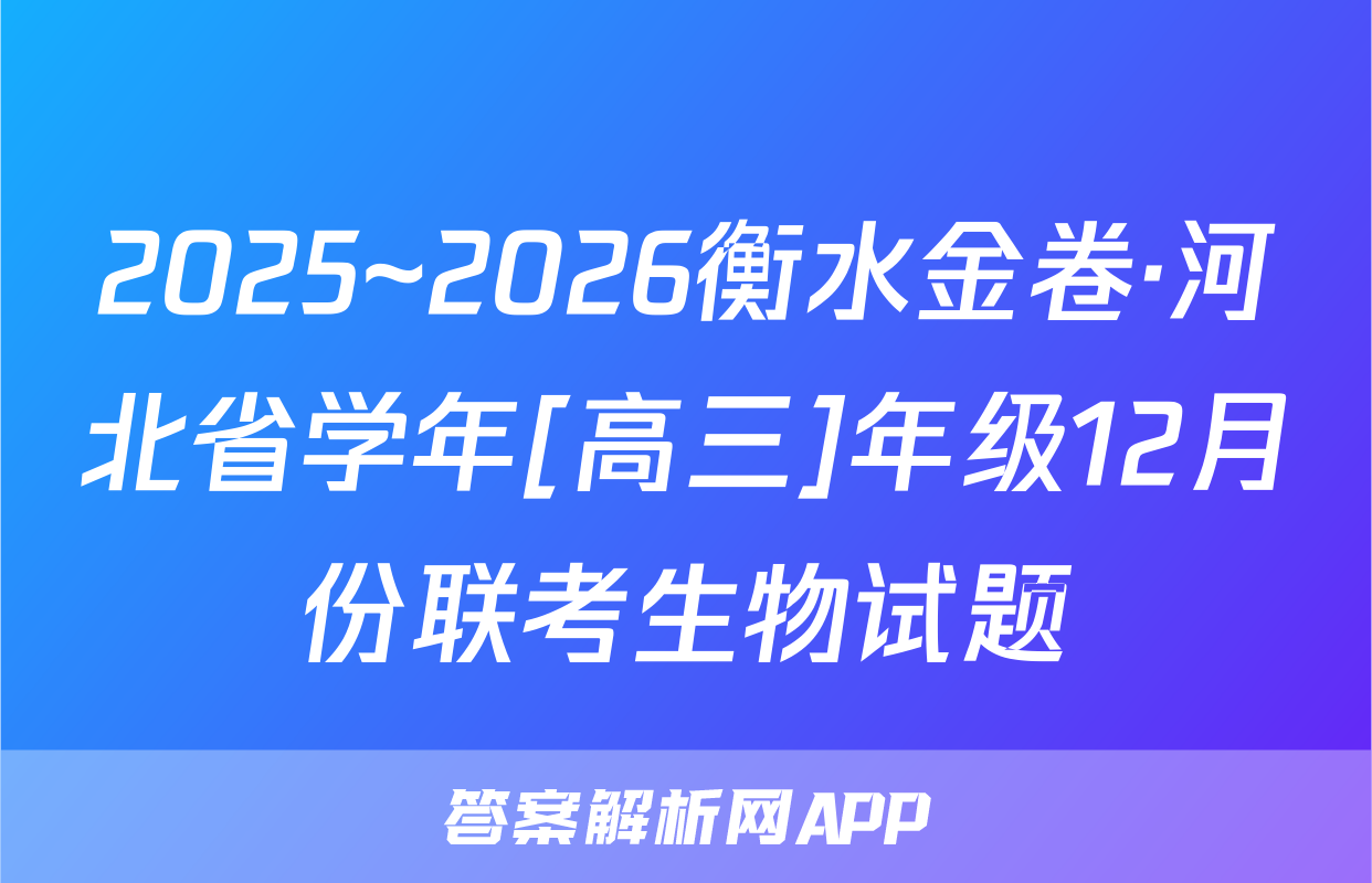 2025~2026衡水金卷·河北省学年[高三]年级12月份联考生物试题