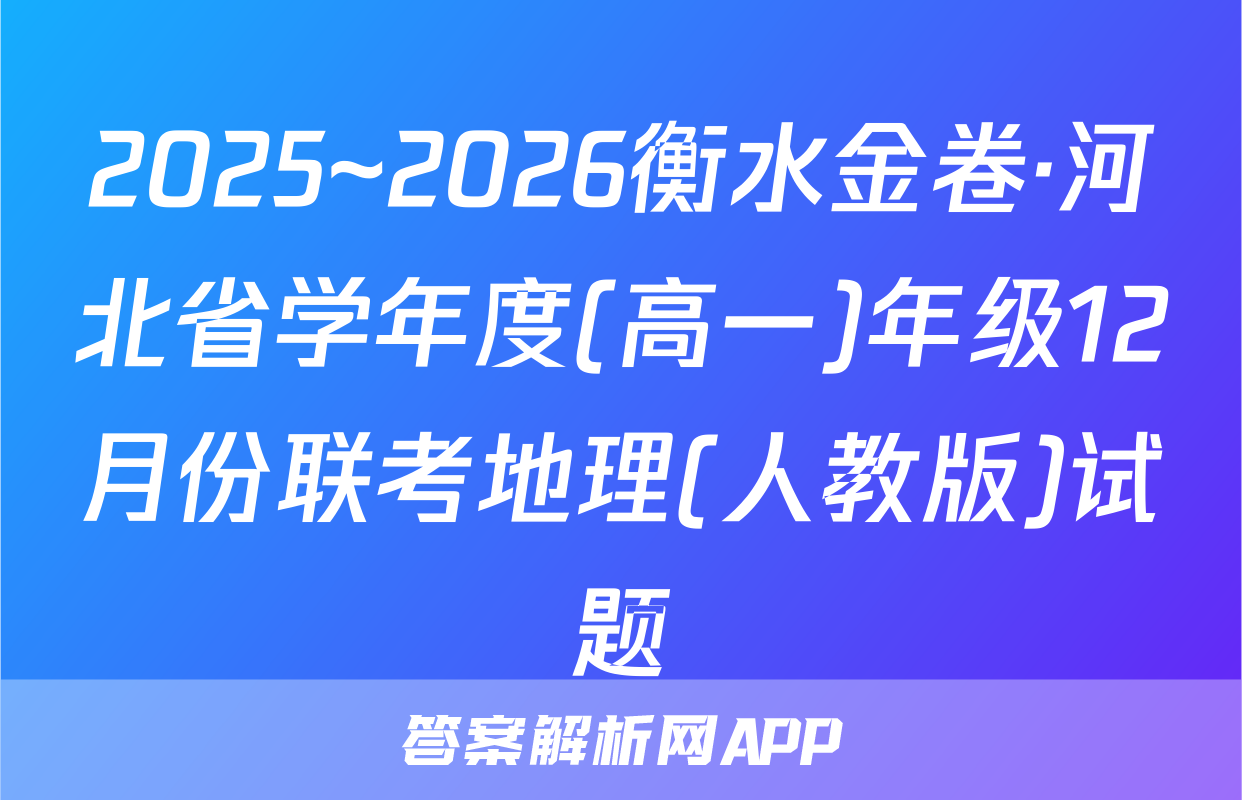 2025~2026衡水金卷·河北省学年度(高一)年级12月份联考地理(人教版)试题