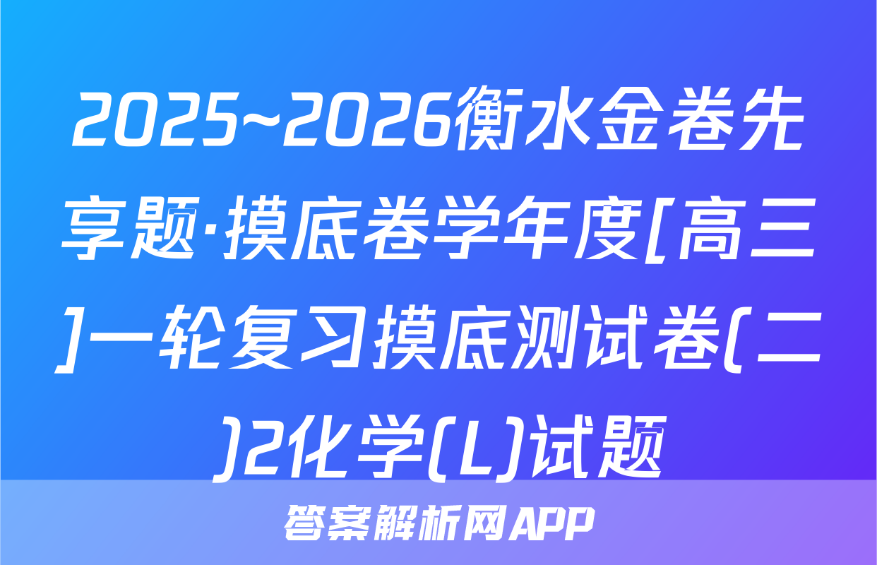 2025~2026衡水金卷先享题·摸底卷学年度[高三]一轮复习摸底测试卷(二)2化学(L)试题