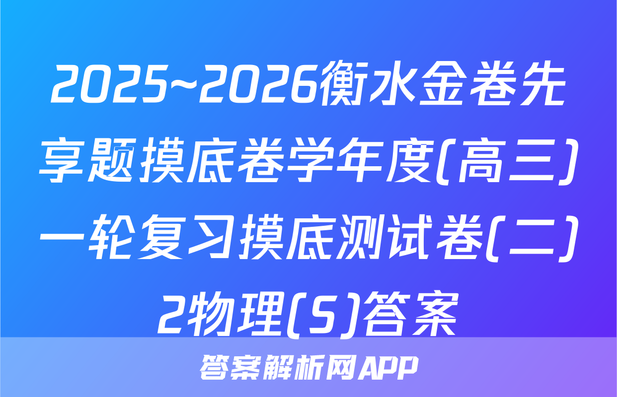 2025~2026衡水金卷先享题摸底卷学年度(高三)一轮复习摸底测试卷(二)2物理(S)答案